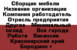 Сборщик мебели › Название организации ­ Компания-работодатель › Отрасль предприятия ­ Другое › Минимальный оклад ­ 1 - Все города Работа » Вакансии   . Красноярский край,Бородино г.